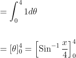 \begin{aligned} &=\int_{0}^{4} 1 d \theta \\\\ &=[\theta]_{0}^{4}=\left[\operatorname{Sin}^{-1} \frac{x}{4}\right]_{0}^{4} \end{aligned}