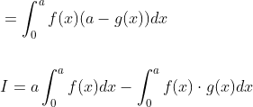 \begin{aligned} &=\int_{0}^{a} f(x)(a-g(x)) d x \\\\ &I=a \int_{0}^{a} f(x) d x-\int_{0}^{a} f(x) \cdot g(x) d x \end{aligned}