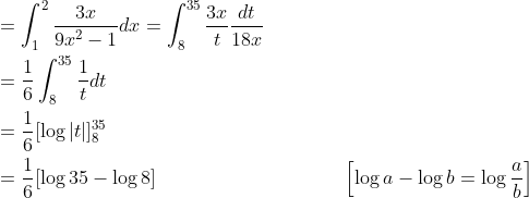 \begin{aligned} &=\int_{1}^{2} \frac{3 x}{9 x^{2}-1} d x=\int_{8}^{35} \frac{3 x}{t} \frac{d t}{18 x} \\ &=\frac{1}{6} \int_{8}^{35} \frac{1}{t} d t \\ &=\frac{1}{6}[\log |t|]_{8}^{35} \\ &=\frac{1}{6}[\log 35-\log 8] \; \; \; \; \; \; \; \; \; \; \; \; \; \; \; \; \; \; \; \; \; \; \; \; \; \; \; \; \; \; \quad\left[\log a-\log b=\log \frac{a}{b}\right] \end{aligned}