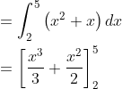 \begin{aligned} &=\int_{2}^{5}\left(x^{2}+x\right) d x \\ &=\left[\frac{x^{3}}{3}+\frac{x^{2}}{2}\right]_{2}^{5} \\ \end{aligned}
