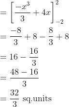 \begin{aligned} &=\left [ \frac{-x^{3}}{3}+4x \right ]_{-2}^{2}\\ &=\frac{-8}{3}+8-\frac{8}{3}+8\\ &=16-\frac{16}{3} \\ &=\frac{48-16}{3}\\ &=\frac{32}{3}\text { sq.units } \end{aligned}
