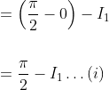 \begin{aligned} &=\left(\frac{\pi}{2}-0\right)-I_{1} \\\\ &=\frac{\pi}{2}-I_{1} \ldots(i) \end{aligned}