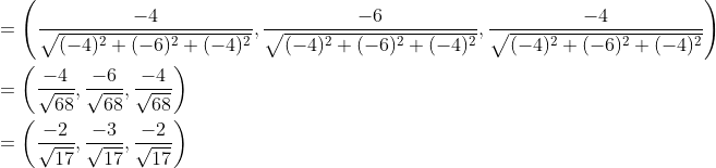 \begin{aligned} &=\left(\frac{-4}{\sqrt{(-4)^{2}+(-6)^{2}+(-4)^{2}}}, \frac{-6}{\sqrt{(-4)^{2}+(-6)^{2}+(-4)^{2}}}, \frac{-4}{\sqrt{(-4)^{2}+(-6)^{2}+(-4)^{2}}}\right) \\ &=\left(\frac{-4}{\sqrt{68}}, \frac{-6}{\sqrt{68}}, \frac{-4}{\sqrt{68}}\right) \\ &=\left(\frac{-2}{\sqrt{17}}, \frac{-3}{\sqrt{17}}, \frac{-2}{\sqrt{17}}\right) \end{aligned}
