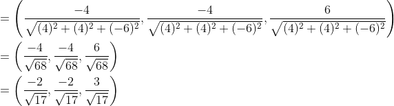 \begin{aligned} &=\left(\frac{-4}{\sqrt{(4)^{2}+(4)^{2}+(-6)^{2}}}, \frac{-4}{\sqrt{(4)^{2}+(4)^{2}+(-6)^{2}}}, \frac{6}{\sqrt{(4)^{2}+(4)^{2}+(-6)^{2}}}\right) \\ &=\left(\frac{-4}{\sqrt{68}}, \frac{-4}{\sqrt{68}}, \frac{6}{\sqrt{68}}\right) \\ &=\left(\frac{-2}{\sqrt{17}}, \frac{-2}{\sqrt{17}}, \frac{3}{\sqrt{17}}\right) \end{aligned}