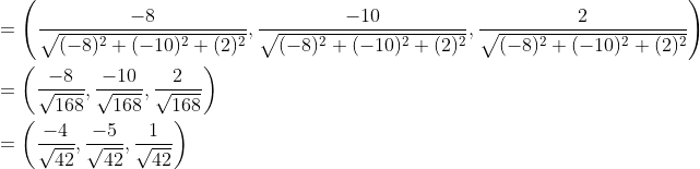 \begin{aligned} &=\left(\frac{-8}{\sqrt{(-8)^{2}+(-10)^{2}+(2)^{2}}}, \frac{-10}{\sqrt{(-8)^{2}+(-10)^{2}+(2)^{2}}}, \frac{2}{\sqrt{(-8)^{2}+(-10)^{2}+(2)^{2}}}\right) \\ &=\left(\frac{-8}{\sqrt{168}}, \frac{-10}{\sqrt{168}}, \frac{2}{\sqrt{168}}\right) \\ &=\left(\frac{-4}{\sqrt{42}}, \frac{-5}{\sqrt{42}}, \frac{1}{\sqrt{42}}\right) \end{aligned}