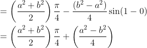 \begin{aligned} &=\left(\frac{a^{2}+b^{2}}{2}\right) \frac{\pi}{4}-\frac{\left(b^{2}-a^{2}\right)}{4} \sin (1-0) \\ &=\left(\frac{a^{2}+b^{2}}{2}\right) \frac{\pi}{4}+\left(\frac{a^{2}-b^{2}}{4}\right) \end{aligned}