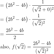 \begin{aligned} &=\left(2 b^{2}-4 b\right) \cdot \frac{1}{(\sqrt{2}+0)^{2}} \\ &=\left(2 b^{2}-4 b\right) \cdot \frac{1}{(\sqrt{2})^{2}} \\ &=\frac{2 b^{2}-4 b}{2} \\ &\text { also, } f(\sqrt{2})=\frac{2 b^{2}-4 b}{(\sqrt{2})^{2}} \end{aligned}