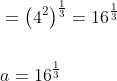 \begin{aligned} &=\left(4^{2}\right)^{\frac{1}{3}}=16^{\frac{1}{3}} \\\\ &a=16^{\frac{1}{3}} \end{aligned}