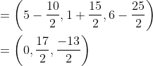 \begin{aligned} &=\left(5-\frac{10}{2}, 1+\frac{15}{2}, 6-\frac{25}{2}\right) \\ &=\left(0, \frac{17}{2}, \frac{-13}{2}\right) \end{aligned}