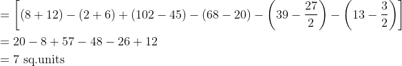 \begin{aligned} &=\left[(8+12)-(2+6)+(102-45)-(68-20)-\left(39-\frac{27}{2}\right)-\left(13-\frac{3}{2}\right)\right] \\ &=20-8+57-48-26+12 \\ &=7 \text { sq.units } \end{aligned}
