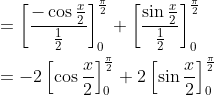 \begin{aligned} &=\left[\frac{-\cos \frac{x}{2}}{\frac{1}{2}}\right]_{0}^{\frac{\pi}{2}}+\left[\frac{\sin \frac{x}{2}}{\frac{1}{2}}\right]_{0}^{\frac{\pi}{2}} \\ &=-2\left[\cos \frac{x}{2}\right]_{0}^{\frac{\pi}{2}}+2\left[\sin \frac{x}{2}\right]_{0}^{\frac{\pi}{2}} \end{aligned}