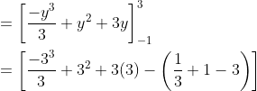 \begin{aligned} &=\left[\frac{-y^{3}}{3}+y^{2}+3 y\right]_{-1}^{3} \\ &=\left[\frac{-3^{3}}{3}+3^{2}+3(3)-\left(\frac{1}{3}+1-3\right)\right] \\ \end{aligned}