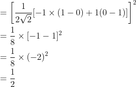 \begin{aligned} &=\left[\frac{1}{2 \sqrt{2}}[-1 \times(1-0)+1(0-1)]\right]^{2} \\ &=\frac{1}{8} \times[-1-1]^{2} \\ &=\frac{1}{8} \times(-2)^{2} \\ &=\frac{1}{2} \end{aligned}