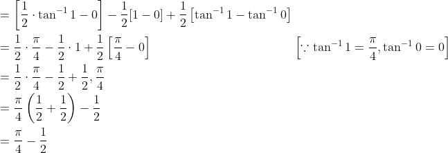 \begin{aligned} &=\left[\frac{1}{2} \cdot \tan ^{-1} 1-0\right]-\frac{1}{2}[1-0]+\frac{1}{2}\left[\tan ^{-1} 1-\tan ^{-1} 0\right] \\ &=\frac{1}{2} \cdot \frac{\pi}{4}-\frac{1}{2} \cdot 1+\frac{1}{2}\left[\frac{\pi}{4}-0\right] \; \; \; \; \; \; \; \; \; \; \; \; \; \; \; \; \; \; \; \; \; \; \; \; \; \; \; \; \; \; \; \; \; \; \; \; \; \quad\left[\because \tan ^{-1} 1=\frac{\pi}{4}, \tan ^{-1} 0=0\right] \\ &=\frac{1}{2} \cdot \frac{\pi}{4}-\frac{1}{2}+\frac{1}{2}, \frac{\pi}{4} \\ &=\frac{\pi}{4}\left(\frac{1}{2}+\frac{1}{2}\right)-\frac{1}{2} \\ &=\frac{\pi}{4}-\frac{1}{2} \end{aligned}