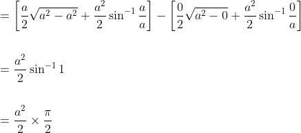 \begin{aligned} &=\left[\frac{a}{2} \sqrt{a^{2}-a^{2}}+\frac{a^{2}}{2} \sin ^{-1} \frac{a}{a}\right]-\left[\frac{0}{2} \sqrt{a^{2}-0}+\frac{a^{2}}{2} \sin ^{-1} \frac{0}{a}\right] \\\\ &=\frac{a^{2}}{2} \sin ^{-1} 1 \\\\ &=\frac{a^{2}}{2} \times \frac{\pi}{2} \\\\ \end{aligned}