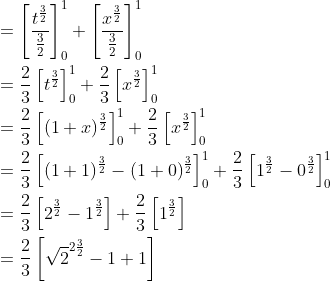 \begin{aligned} &=\left[\frac{t^{\frac{3}{2}}}{\frac{3}{2}}\right]_{0}^{1}+\left[\frac{x^{\frac{3}{2}}}{\frac{3}{2}}\right]_{0}^{1} \\ &=\frac{2}{3}\left[t^{\frac{3}{2}}\right]_{0}^{1}+\frac{2}{3}\left[x^{\frac{3}{2}}\right]_{0}^{1} \\ &=\frac{2}{3}\left[(1+x)^{\frac{3}{2}}\right]_{0}^{1}+\frac{2}{3}\left[x^{\frac{3}{2}}\right]_{0}^{1} \\ &=\frac{2}{3}\left[(1+1)^{\frac{3}{2}}-(1+0)^{\frac{3}{2}}\right]_{0}^{1}+\frac{2}{3}\left[1^{\frac{3}{2}}-0^{\frac{3}{2}}\right]_{0}^{1} \\ &=\frac{2}{3}\left[2^{\frac{3}{2}}-1^{\frac{3}{2}}\right]+\frac{2}{3}\left[1^{\frac{3}{2}}\right] \\ &=\frac{2}{3}\left[\sqrt{2}^{2 \frac{3}{2}}-1+1\right] \end{aligned}