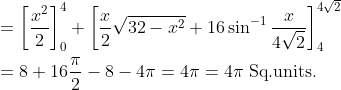\begin{aligned} &=\left[\frac{x^{2}}{2}\right]_{0}^{4}+\left[\frac{x}{2} \sqrt{32-x^{2}}+16 \sin ^{-1} \frac{x}{4 \sqrt{2}}\right]_{4}^{4 \sqrt{2}} \\ &=8+16 \frac{\pi}{2}-8-4 \pi=4 \pi=4 \pi \text { Sq.units. } \end{aligned}