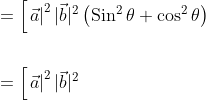 \begin{aligned} &=\left[\left.\vec{a}\right|^{2}|\vec{b}|^{2}\left(\operatorname{Sin}^{2} \theta+\cos ^{2} \theta\right)\right. \\\\ &=\left[\left.\vec{a}\right|^{2}|\vec{b}|^{2}\right. \end{aligned}