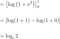 \begin{aligned} &=\left[\log \left(1+x^{2}\right)\right]_{0}^{1} \\\\ &=[\log (1+1)-\log (1+0)] \\\\ &=\log _{e} 2 \end{aligned}