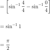 \begin{aligned} &=\left[\sin ^{-1} \frac{4}{4}-\sin ^{-1} \frac{0}{4}\right] \\\\ &=\sin ^{-1} 1 \\\\ &=\frac{\pi}{2} \end{aligned}