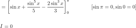\begin{aligned} &=\left[\sin x+\frac{\sin ^{5} x}{5}-\frac{2 \sin ^{3} x}{3}\right]_{0}^{\pi} \quad\quad\quad\quad[\sin \pi=0, \sin 0=0] \\\\ &I=0 \end{aligned}