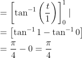 \begin{aligned} &=\left[\tan ^{-1}\left(\frac{t}{1}\right)\right]_{0}^{1} \mid \\ &=\left[\tan ^{-1} 1-\tan ^{-1} 0\right] \\ &=\frac{\pi}{4}-0=\frac{\pi}{4} \end{aligned}