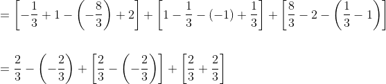 \begin{aligned} &=\left[-\frac{1}{3}+1-\left(-\frac{8}{3}\right)+2\right]+\left[1-\frac{1}{3}-(-1)+\frac{1}{3}\right]+\left[\frac{8}{3}-2-\left(\frac{1}{3}-1\right)\right] \\\\ &=\frac{2}{3}-\left(-\frac{2}{3}\right)+\left[\frac{2}{3}-\left(-\frac{2}{3}\right)\right]+\left[\frac{2}{3}+\frac{2}{3}\right] \end{aligned}