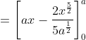 \begin{aligned} &=\left[a x-\frac{2 x^{\frac{5}{2}}}{5 a^{\frac{1}{2}}}\right]_{0}^{a} \\ \end{aligned}