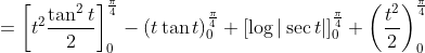 \begin{aligned} &=\left[t^{2} \frac{\tan ^{2} t}{2}\right]_{0}^{\frac{\pi}{4}}-(t \tan t)_{0}^{\frac{\pi}{4}}+[\log |\sec t|]_{0}^{\frac{\pi}{4}}+\left(\frac{t^{2}}{2}\right)_{0}^{\frac{\pi}{4}} \\ & \end{aligned}
