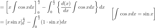 \begin{aligned} &=\left[x \int \cos x d x\right]_{0}^{\frac{\pi}{2}}-\int_{0}^{\frac{\pi}{2}}\left\{\frac{d(x)}{d x} \int \cos x d x\right\} d x \\ &=[x \sin x]_{0}^{\frac{\pi}{2}}-\int_{0}^{\frac{\pi}{2}}(1 \cdot \sin x) d x \end{aligned} \quad\left[\int \cos x d x=\sin x\right]