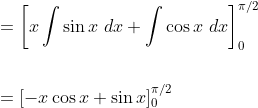 \begin{aligned} &=\left[x \int \sin x \; d x+\int \cos x \; d x\right]_{0}^{\pi / 2} \\\\ &=[-x \cos x+\sin x]_{0}^{\pi / 2} \end{aligned}
