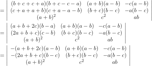 \begin{aligned} &=\left|\begin{array}{ccc} (b+c+c+a)(b+c-c-a) & (a+b)(a-b) & -c(a-b) \\ (c+a+a+b)(c+a-a-b) & (b+c)(b-c) & -a(b-c) \\ (a+b)^{2} & c^{2} & a b \end{array}\right| \\ &=\left|\begin{array}{ccc} (a+b+2 c)(b-a) & (a+b)(a-b) & -c(a-b) \\ (2 a+b+c)(c-b) & (b+c)(b-c) & -a(b-c) \\ (a+b)^{2} & c^{2} & a b \end{array}\right| \\ &=\left|\begin{array}{ccc} -(a+b+2 c)(a-b) & (a+b)(a-b) & -c(a-b) \\ -(2 a+b+c)(b-c) & (b+c)(b-c) & -a(b-c) \\ (a+b)^{2} & c^{2} & a b \end{array}\right| \end{aligned}