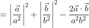 \begin{aligned} &=\left|\frac{\vec{a}}{a^{2}}\right|^{2}+\left|\frac{\vec{b}}{b^{2}}\right|^{2}-\frac{2 \vec{a} \cdot \vec{b}}{a^{2} b^{2}} \\ \end{aligned}