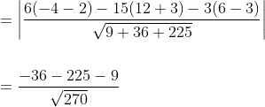 \begin{aligned} &=\left|\frac{6(-4-2)-15(12+3)-3(6-3)}{\sqrt{9+36+225}}\right| \\\\ &=\frac{-36-225-9}{\sqrt{270}} \end{aligned}