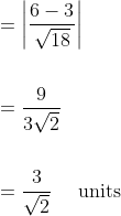 \begin{aligned} &=\left|\frac{6-3}{\sqrt{18}}\right| \\\\ &=\frac{9}{3 \sqrt{2}} \\\\ &=\frac{3}{\sqrt{2}} \quad \text { units } \end{aligned}