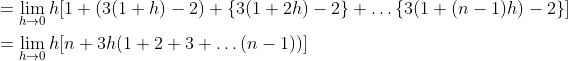 \begin{aligned} &=\lim _{h \rightarrow 0} h[1+(3(1+h)-2)+\{3(1+2 h)-2\}+\ldots\{3(1+(n-1) h)-2\}] \\ &=\lim _{h \rightarrow 0} h[n+3 h(1+2+3+\ldots(n-1))] \end{aligned}