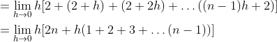 \begin{aligned} &=\lim _{h \rightarrow 0} h[2+(2+h)+(2+2 h)+\ldots((n-1) h+2)] \\ &=\lim _{h \rightarrow 0} h[2 n+h(1+2+3+\ldots(n-1))] \\ \end{aligned}