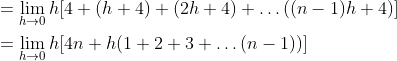 \begin{aligned} &=\lim _{h \rightarrow 0} h[4+(h+4)+(2 h+4)+\ldots((n-1) h+4)] \\ &=\lim _{h \rightarrow 0} h[4 n+h(1+2+3+\ldots(n-1))] \\ \end{aligned}