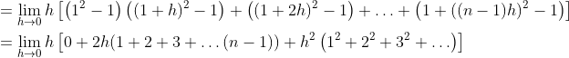 \begin{aligned} &=\lim _{h \rightarrow 0} h\left[\left(1^{2}-1\right)\left((1+h)^{2}-1\right)+\left((1+2 h)^{2}-1\right)+\ldots+\left(1+((n-1) h)^{2}-1\right)\right] \\ &=\lim _{h \rightarrow 0} h\left[0+2 h(1+2+3+\ldots(n-1))+h^{2}\left(1^{2}+2^{2}+3^{2}+\ldots\right)\right] \\ \end{aligned}