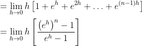 \begin{aligned} &=\lim _{h \rightarrow 0} h\left[1+e^{h}+e^{2 h}+\ldots+e^{(n-1) h}\right] \\ &=\lim _{h \rightarrow 0} h\left[\frac{\left(e^{h}\right)^{n}-1}{e^{h}-1}\right] \\ \end{aligned}