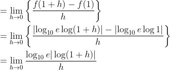 \begin{aligned} &=\lim _{h \rightarrow 0}\left\{\frac{f(1+h)-f(1)}{h}\right\} \\ &=\lim _{h \rightarrow 0}\left\{\frac{\left|\log _{10} e \log (1+h)\right|-\left|\log _{10} e \log 1\right|}{h}\right\} \\ &=\lim _{h \rightarrow 0} \frac{\log _{10} e|\log (1+h)|}{h} \end{aligned}