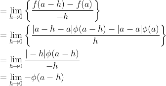 \begin{aligned} &=\lim _{h \rightarrow 0}\left\{\frac{f(a-h)-f(a)}{-h}\right\} \\ &=\lim _{h \rightarrow 0}\left\{\frac{|a-h-a| \phi(a-h)-|a-a| \phi(a)}{h}\right\} \\ &=\lim _{h \rightarrow 0} \frac{|-h| \phi(a-h)}{-h} \\ &=\lim _{h \rightarrow 0}-\phi(a-h) \end{aligned}