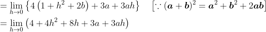 \begin{aligned} &=\lim _{h \rightarrow 0}\left\{4\left(1+h^{2}+2 b\right)+3 a+3 a h\right\} \quad\left[\because(\boldsymbol{a}+\boldsymbol{b})^{2}=\boldsymbol{a}^{2}+\boldsymbol{b}^{2}+2 \boldsymbol{a} \boldsymbol{b}\right] \\ &=\lim _{h \rightarrow 0}\left(4+4 h^{2}+8 h+3 a+3 a h\right) \end{aligned}