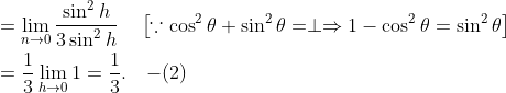 \begin{aligned} &=\lim _{n \rightarrow 0} \frac{\sin ^{2} h}{3 \sin ^{2} h} \quad\left[\because \cos ^{2} \theta+\sin ^{2} \theta=\perp \Rightarrow 1-\cos ^{2} \theta=\sin ^{2} \theta\right] \\ &=\frac{1}{3} \lim _{h \rightarrow 0} 1=\frac{1}{3} . \quad {-(2)} \end{aligned}