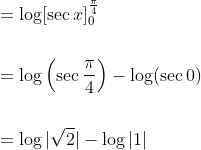 \begin{aligned} &=\log [\sec x]_{0}^{\frac{\pi}{4}} \\\\ &=\log \left(\sec \frac{\pi}{4}\right)-\log (\sec 0) \\\\ &=\log |\sqrt{2}|-\log |1| \end{aligned}
