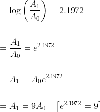 \begin{aligned} &=\log \left(\frac{A_{1}}{A_{0}}\right)=2.1972 \\\\ &=\frac{A_{1}}{A_{0}}=e^{2.1972} \\\\ &=A_{1}=A_{0} e^{2.1972} \\\\ &=A_{1}=9 A_{0} \quad\left[e^{2.1972}=9\right] \end{aligned}