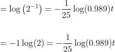 \begin{aligned} &=\log \left(2^{-1}\right)=-\frac{1}{25} \log (0.989) t \\\\ &=-1 \log (2)=-\frac{1}{25} \log (0.989) t \end{aligned}