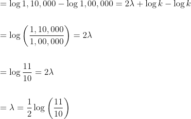 \begin{aligned} &=\log 1,10,000-\log 1,00,000=2 \lambda+\log k-\log k \\\\ &=\log \left(\frac{1,10,000}{1,00,000}\right)=2 \lambda \\\\ &=\log \frac{11}{10}=2 \lambda \\\\ &=\lambda=\frac{1}{2} \log \left(\frac{11}{10}\right) \end{aligned}