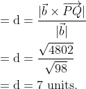 \begin{aligned} &=\mathrm{d}=\frac{|\vec{b} \times \overrightarrow{P Q}|}{|\vec{b}|} \\ &=\mathrm{d}=\frac{\sqrt{4802}}{\sqrt{98}} \\ &=\mathrm{d}=7 \text { units. } \end{aligned}