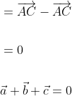 \begin{aligned} &=\overrightarrow{A C}-\overrightarrow{A C} \\\\ &=0 \\\\ &\vec{a}+\vec{b}+\vec{c}=0 \end{aligned}